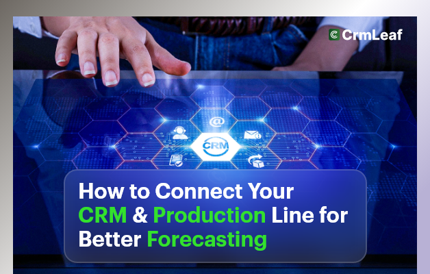 How to Connect Your CRM and Production Line for Better Forecasting