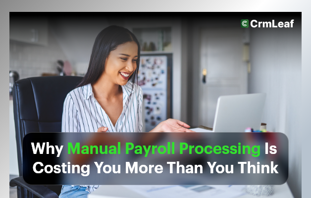 Why Manual Payroll Processing Is Costing You More Than You Think