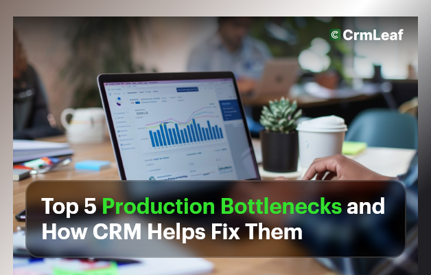 Top 5 Production Bottlenecks and How CRM Helps Fix Them